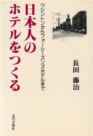 日本人のホテルをつくる ワシントンからフォーシーズンズホテルまで