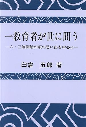 一教育者が世に問う 六・三制開始の頃の思い出を中心に