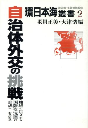 自治体外交の挑戦 地域の自立から国際交流圏の形成へ 環日本海叢書2