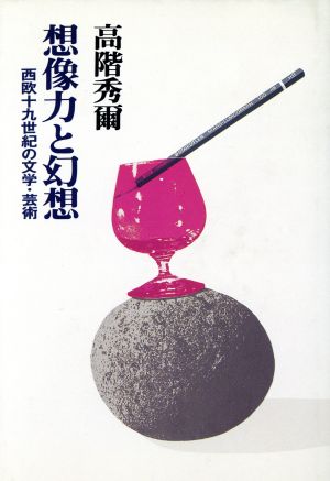 想像力と幻想西欧十九世紀の文学・芸術高階秀爾コレクション