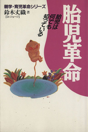 胎児革命 胎児は何でも知っている 親学・育児革命シリーズ