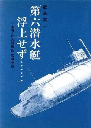 「第六潜水艇浮上せず…」 漱石・佐久間艇長・広瀬中佐