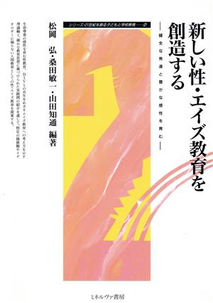 新しい性・エイズ教育を創造する 健全な発達と豊かな感性を育む シリーズ・21世紀を創る子どもと学校教育2