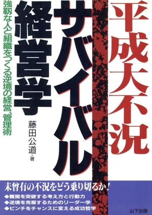 平成大不況 サバイバル経営学 強靭な人と組織をつくる逆境の経営、管理術