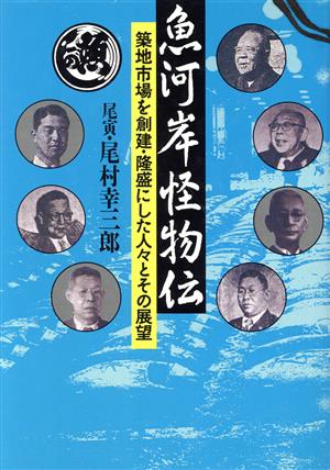 魚河岸怪物伝 筑地市場を創建・隆盛にした人々とその展望 人の世界シリーズ14