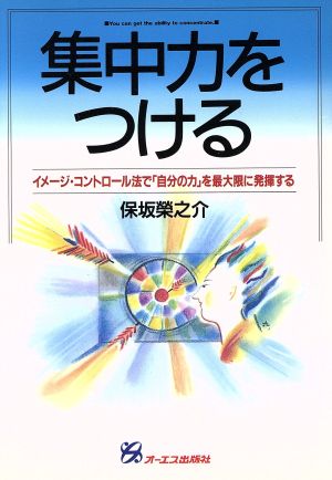 集中力をつける イメージ・コントロール法で「自分の力」を最大限に発揮する 「自分開発」シリーズ5