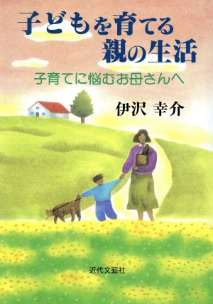 子どもを育てる親の生活 子育てに悩むお母さんへ