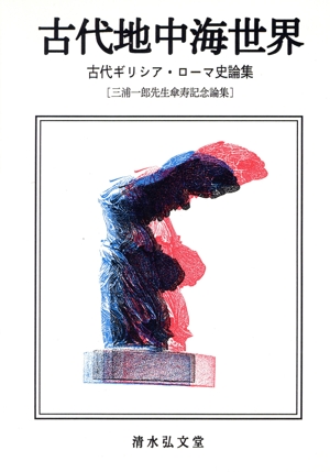 古代地中海世界 古代ギリシア・ローマ史論集 三浦一郎先生傘寿記念論集