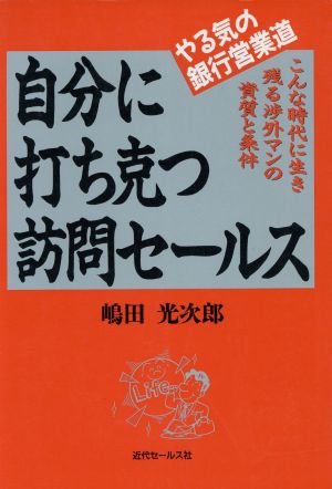 自分に打ち克つ訪問セールス やる気の銀行営業道 こんな時代に生き残る渉外マンの資質と条件