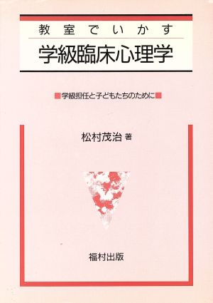 教室でいかす学級臨床心理学 学級担任と子どもたちのために