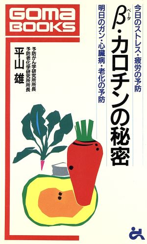 ベータカロチンの秘密 今日のストレス・疲労の予防 明日のガン・心臓病・老化の予防 ゴマブックスB-613