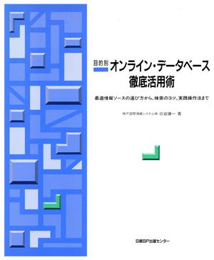 目的別オンライン・データベース徹底活用術 最適情報ソースの選び方から、検索のコツ、実践操作法まで