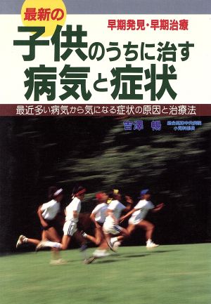 最新の子供のうちに治す病気と症状 最近多い病気から気になる症状の原因と治療法