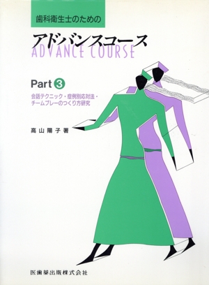 歯科衛生士のためのアドバンスコース(Part3) 会話テクニック・症例別応対法・チームプレーのつくり方研究