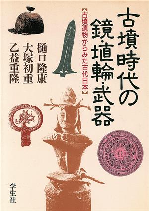 古墳時代の鏡・埴輪・武器 古墳遺物からみた古代日本