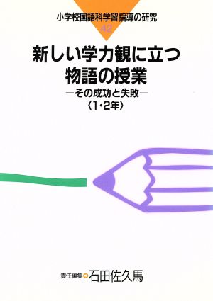 新しい学力観に立つ物語の授業(1・2年) その成功と失敗-新しい学力観に立つ物語の授業 小学校国語科学習指導の研究42