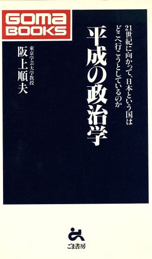 平成の政治学 21世紀に向かって、日本という国はどこへ行こうとしているのか ゴマブックス