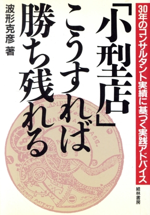 「小型店」こうすれば勝ち残れる 30年のコンサルタント実績に基づく実践アドバイス