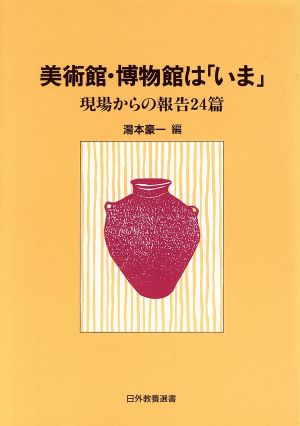 美術館・博物館は「いま」 現場からの報告24篇 日外教養選書