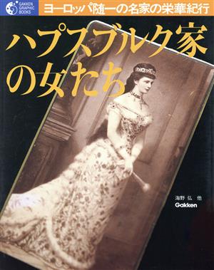 ハプスブルク家の女たち ヨーロッパ随一の名家の栄華をたどるウィーンとオーストリア歴史紀行 学研グラフィックブックス3