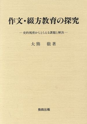 作文・綴方教育の探究 史的視座からとらえる課題と解決