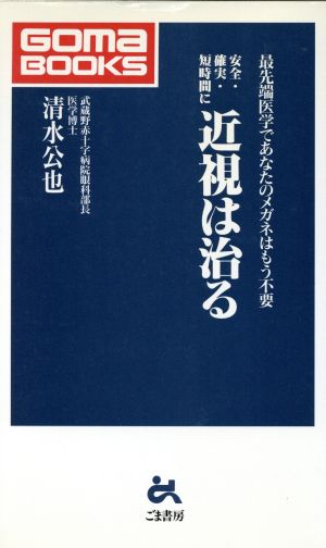 安全・確実・短時間に近視は治る 最先端医学であなたのメガネはもう不要 ゴマブックス