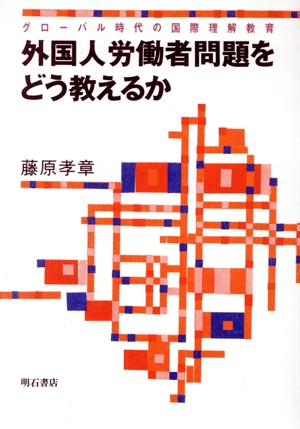 外国人労働者問題をどう教えるか グローバル時代の国際理解教育