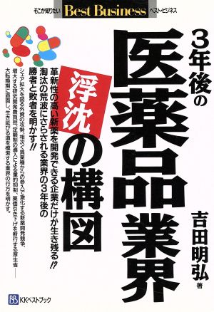 3年後の医薬品業界 浮沈の構図 革新性の高い新薬を開発できる企業だけが生き残る!?淘汰の荒波にさらされる業界の3年後の勝者と敗者を明かす!! ベストビジネス