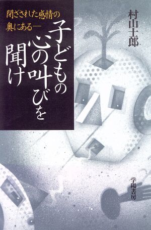 子どもの心の叫びを聞け 閉ざされた感情の奥にある