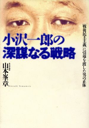 小沢一郎の深謀なる戦略 〔戦後民主主義〕に引導を渡した男の正体