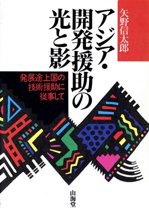 アジア・開発援助の光と影 発展途上国の技術援助に従事して