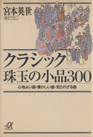 クラシック珠玉の小品300心地よい曲・懐かしい曲・知られざる曲講談社+α文庫