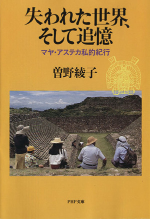失われた世界、そして追憶 マヤ・アステカ私的紀行 PHP文庫