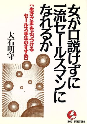 女が口説けずに一流セールスマンになれるか 「生きざま」をぶっつけるセールス手法のすすめ KOU BUSINESS