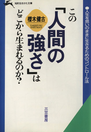 この「人間の強さ」はどこから生まれるのか？ 知的生きかた文庫