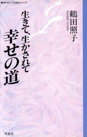 生きて、生かされて幸せの道 現代のこころを語るシリーズ