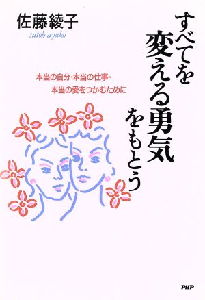 すべてを変える勇気をもとう 本当の自分・本当の仕事・本当の愛をつかむために