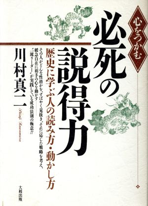 心をつかむ必死の説得力 歴史に学ぶ人の読み方、動かし方