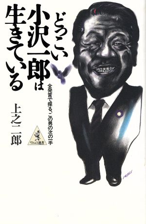 どっこい小沢一郎は生きている 全発言で探る、この男の次の一手 ワニの選書