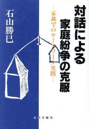 対話による家庭紛争の克服 家裁でのケースワーク実践