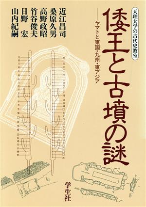 倭王と古墳の謎 ヤマトの東国・九州・東アジア 天理大学の古代史教室