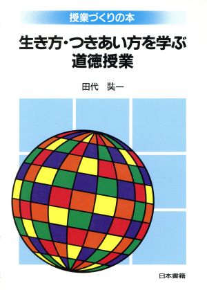 生き方・つきあい方を学ぶ道徳授業 授業づくりの本 授業づくりの本