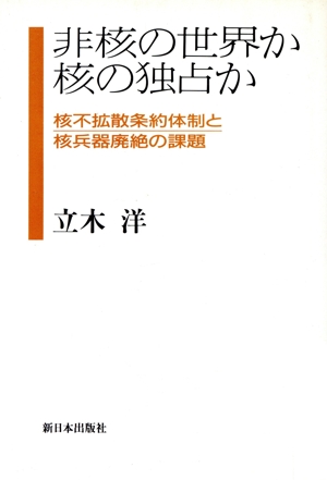 非核の世界か核の独占か 核不拡散条約体制と核兵器廃絶の課題