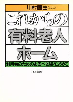 これからの有料老人ホーム 利用者のためのあるべき姿を求めて