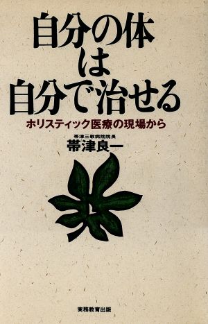 自分の体は自分で治せる ホリスティック医療の現場から