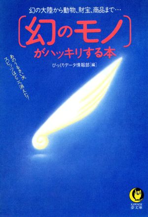 「幻のモノ」がハッキリする本 幻の大陸から動物、財宝、商品まで あのうるさい犬スピッツはどこへ消えた？ KAWADE夢文庫