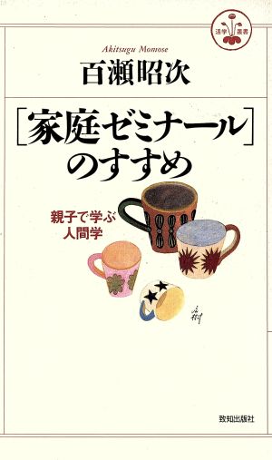 「家庭ゼミナール」のすすめ 親子で学ぶ人間学 活学叢書9