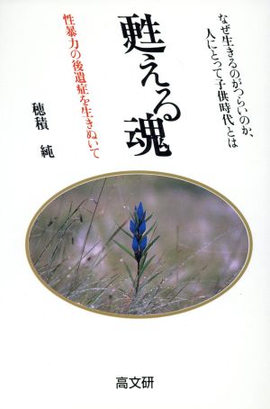 甦える魂 性暴力の後遺症を生きぬいて なぜ生きるのがつらいのか、人にとって子供時代とは