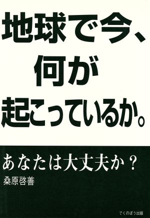 地球で今、何が起こっているか。 あなたは大丈夫か？