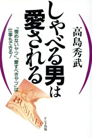 しゃべる男は愛される 「憎めないヤツ」「愛すべきヤツ」は仕事もできる！